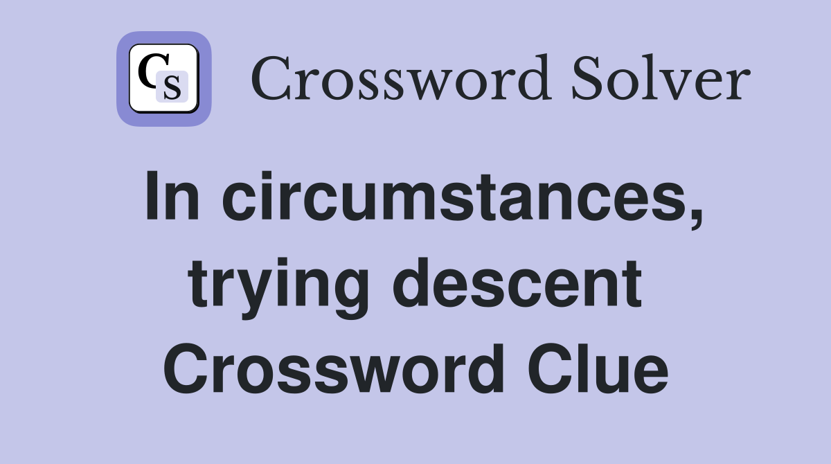 In circumstances, trying descent Crossword Clue