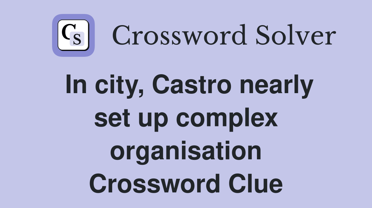 In city, Castro nearly set up complex organisation Crossword Clue