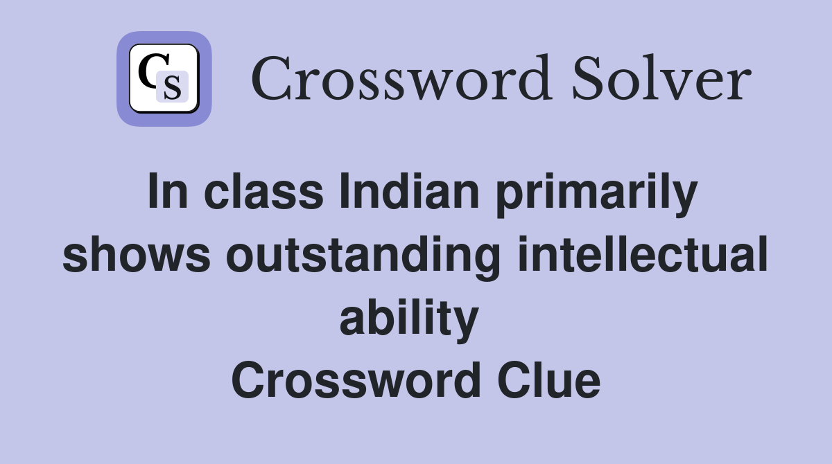 In class Indian primarily shows outstanding intellectual ability  Crossword Clue