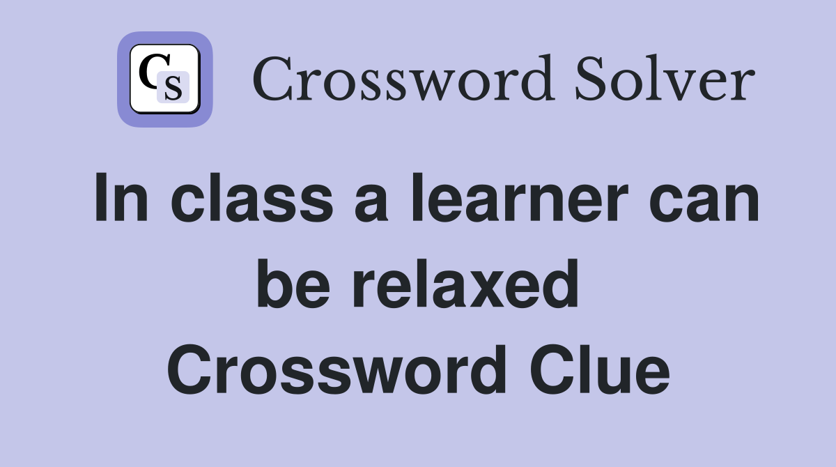 In class a learner can be relaxed Crossword Clue
