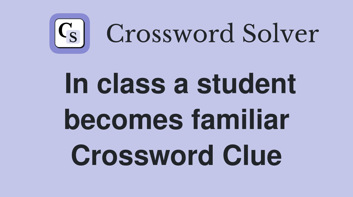 In class a student becomes familiar Crossword Clue