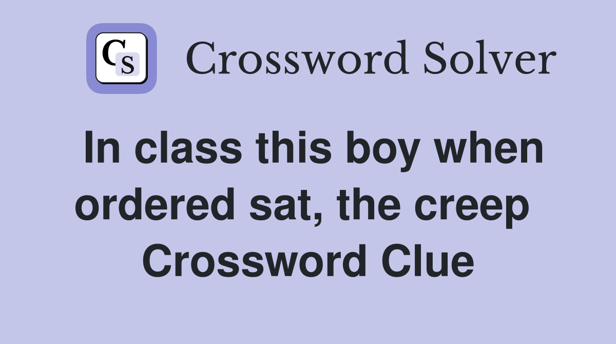 In class this boy when ordered sat, the creep  Crossword Clue