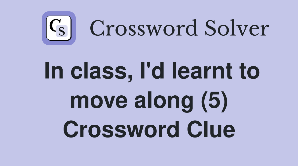 In class, I'd learnt to move along (5) Crossword Clue