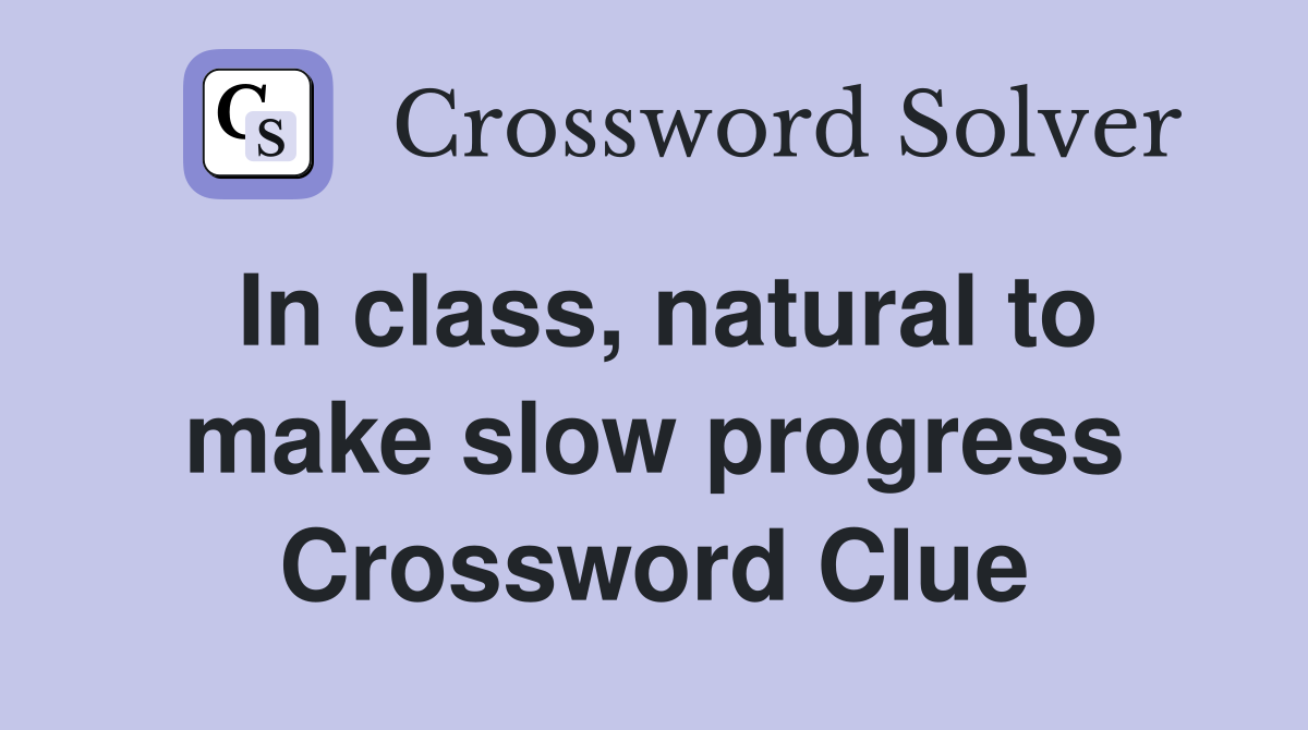 In class, natural to make slow progress Crossword Clue