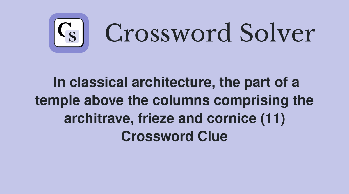 In classical architecture, the part of a temple above the columns comprising the architrave, frieze and cornice (11) Crossword Clue