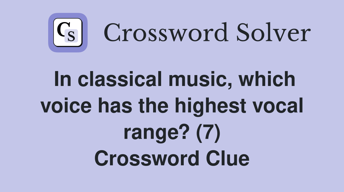 In classical music, which voice has the highest vocal range? (7) Crossword Clue