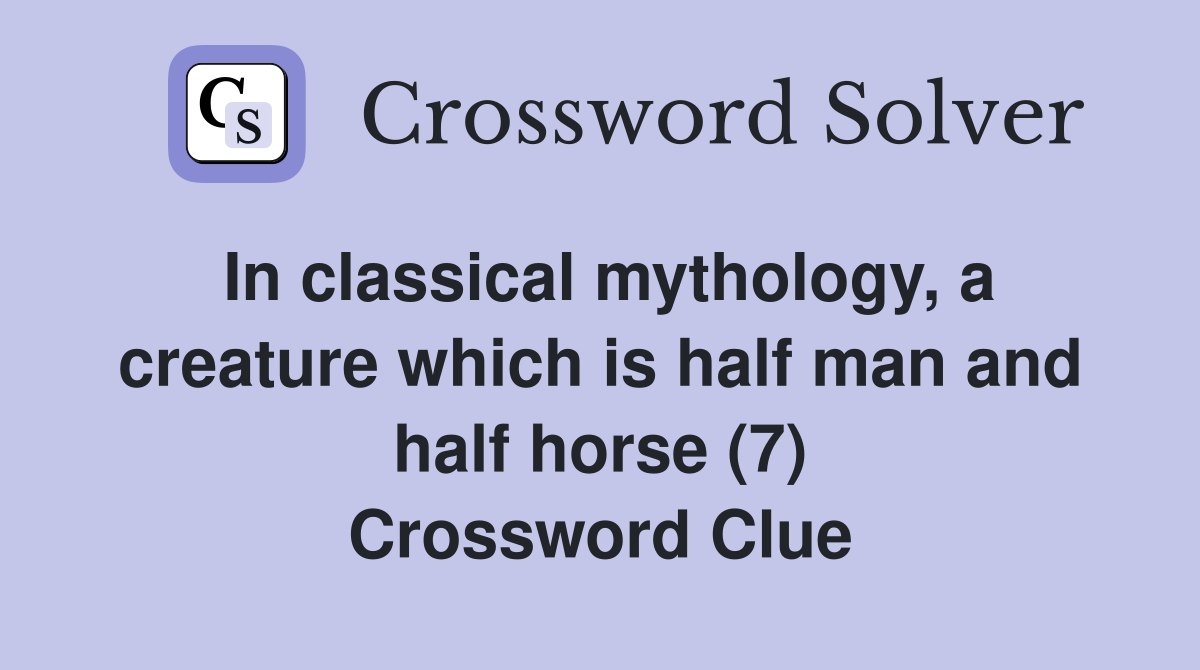 In classical mythology, a creature which is half man and half horse (7) Crossword Clue