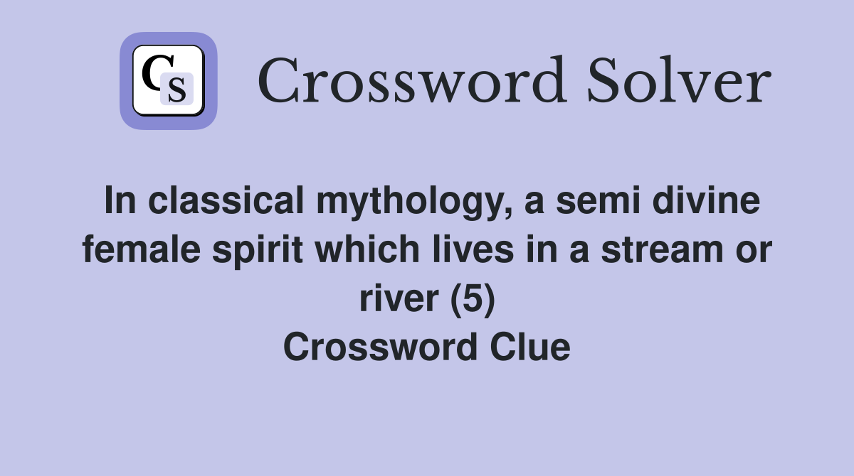 In classical mythology, a semi divine female spirit which lives in a stream or river (5) Crossword Clue