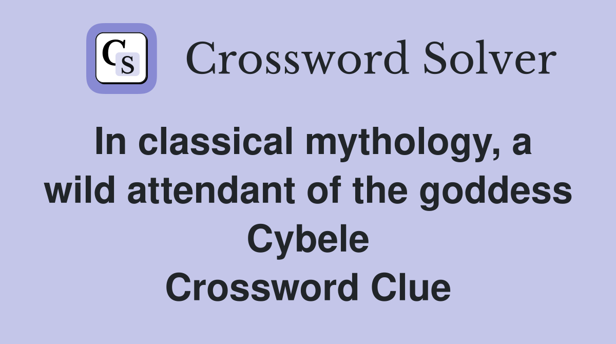 In classical mythology, a wild attendant of the goddess Cybele Crossword Clue