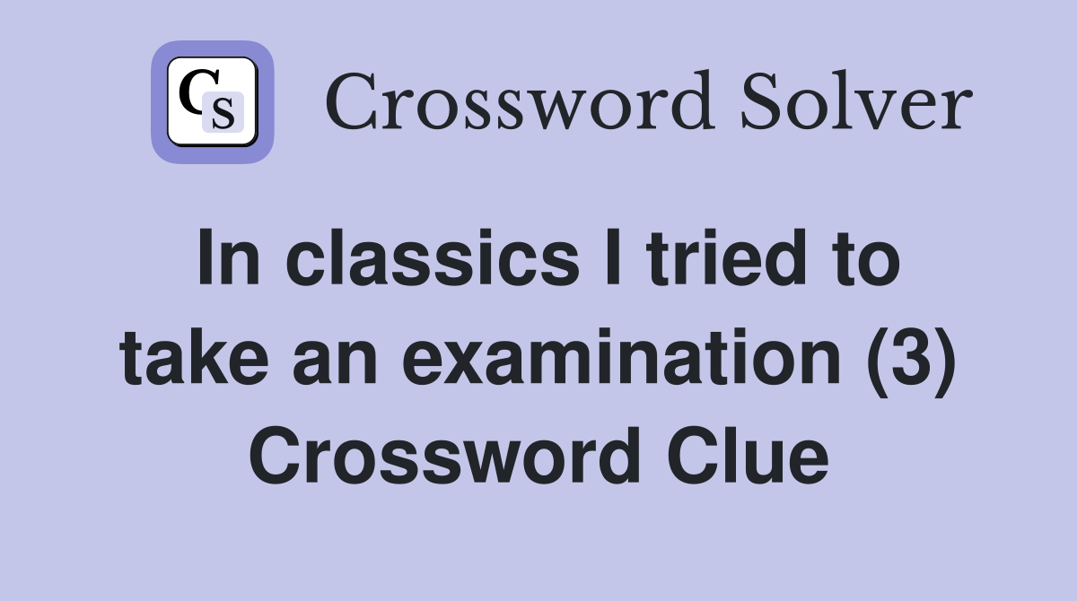 In classics I tried to take an examination (3) Crossword Clue