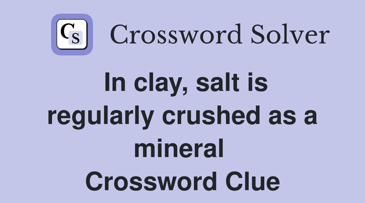 In clay, salt is regularly crushed as a mineral  Crossword Clue