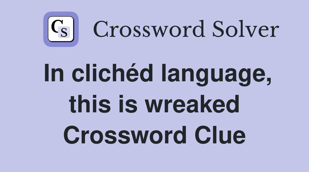 In clichéd language, this is wreaked Crossword Clue