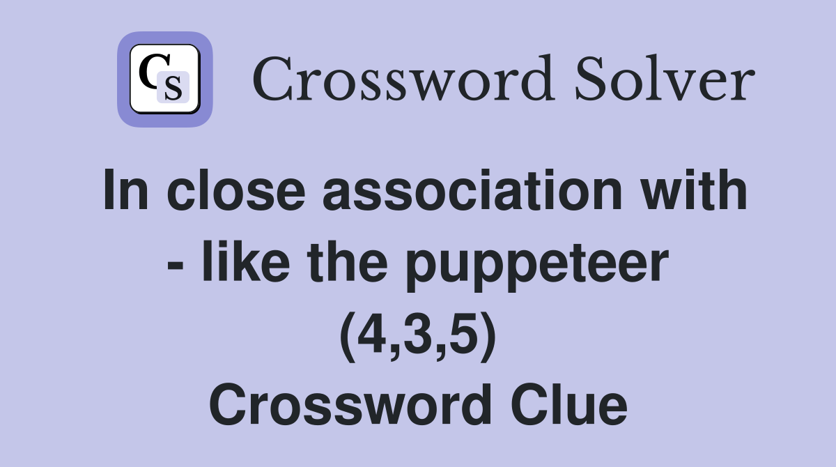 In close association with - like the puppeteer (4,3,5) Crossword Clue
