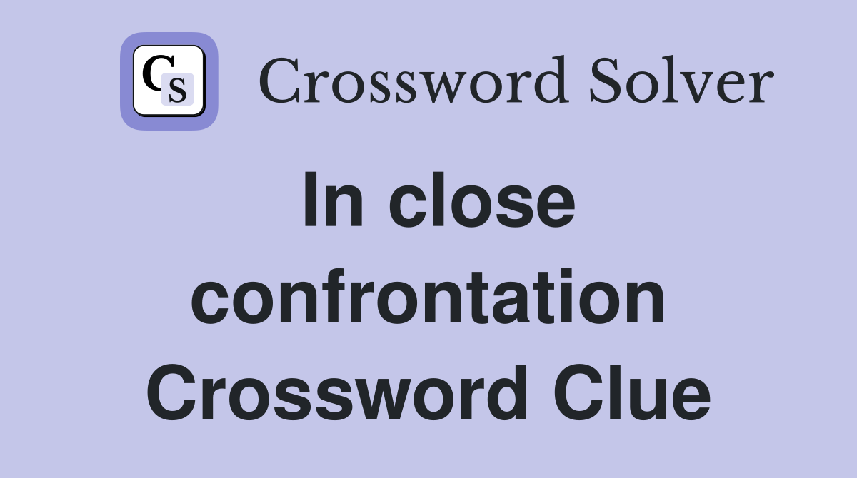 In close confrontation Crossword Clue