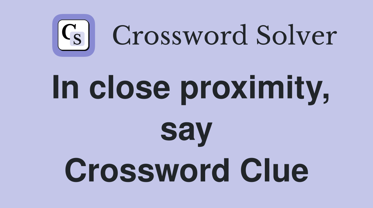 In close proximity, say Crossword Clue