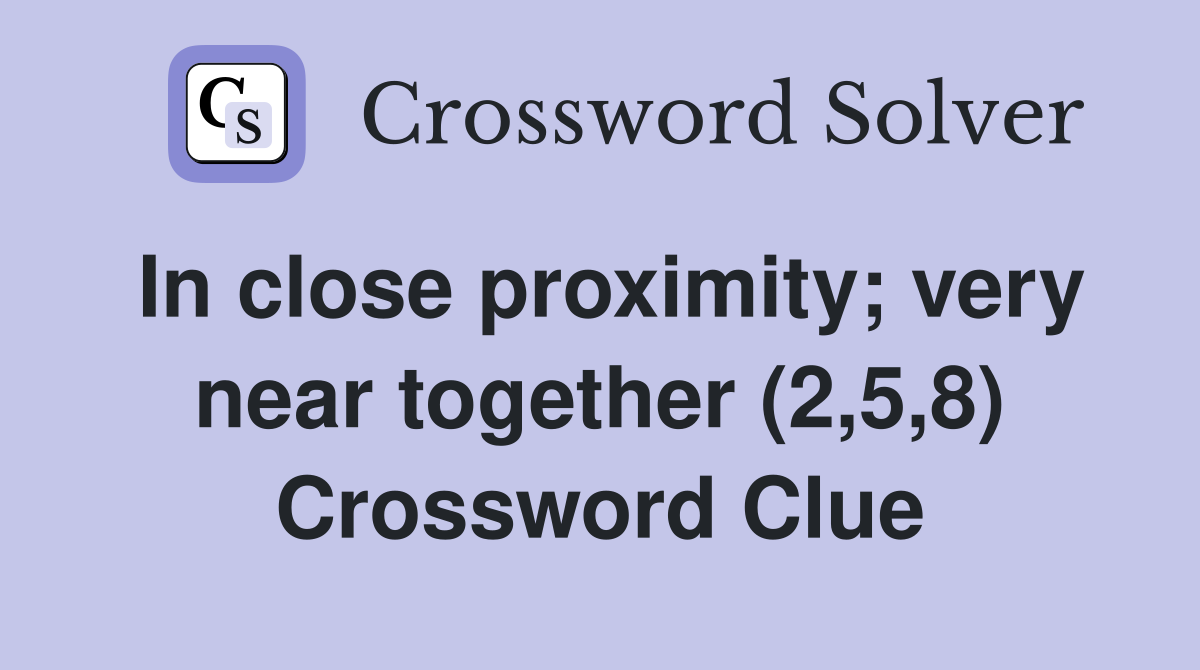 In close proximity; very near together (2,5,8) Crossword Clue