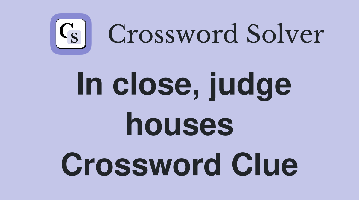 In close, judge houses Crossword Clue