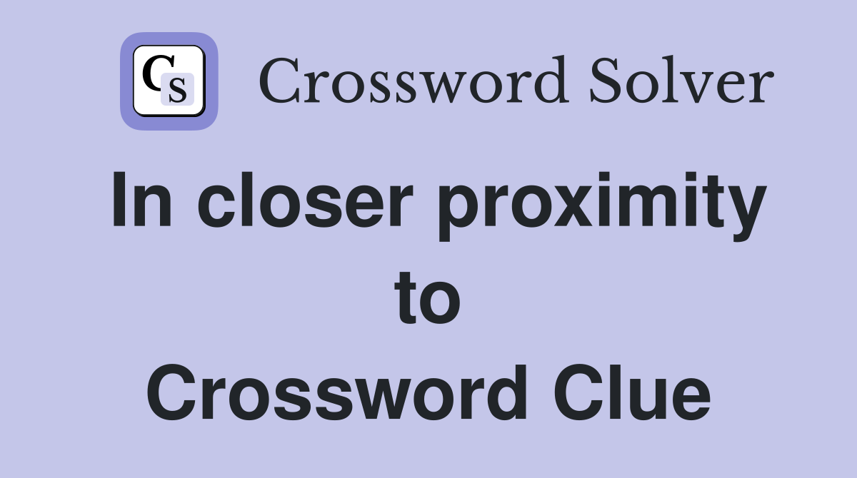 In closer proximity to Crossword Clue