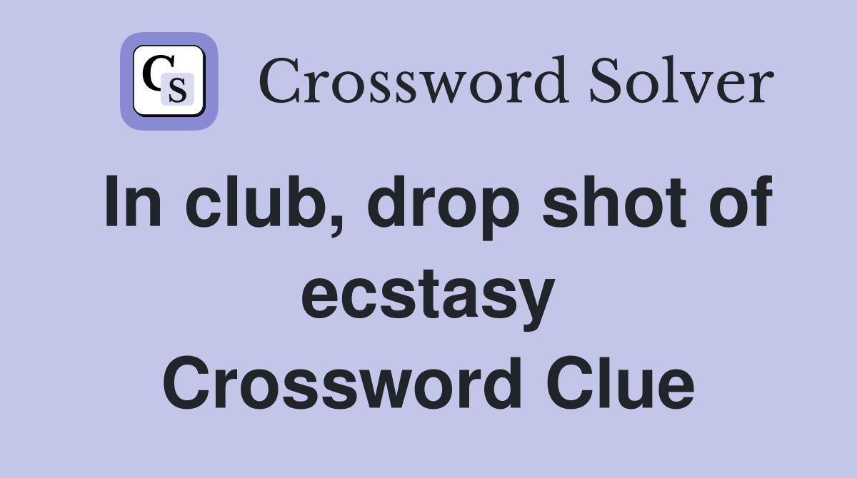 In club, drop shot of ecstasy Crossword Clue