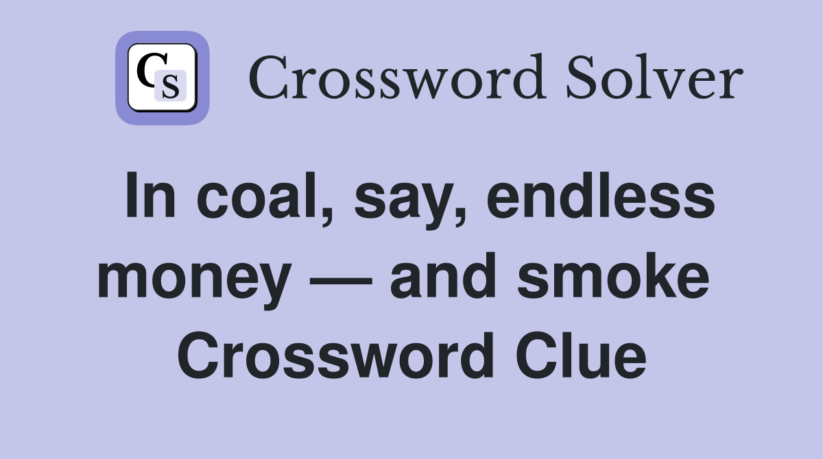 In coal, say, endless money — and smoke  Crossword Clue