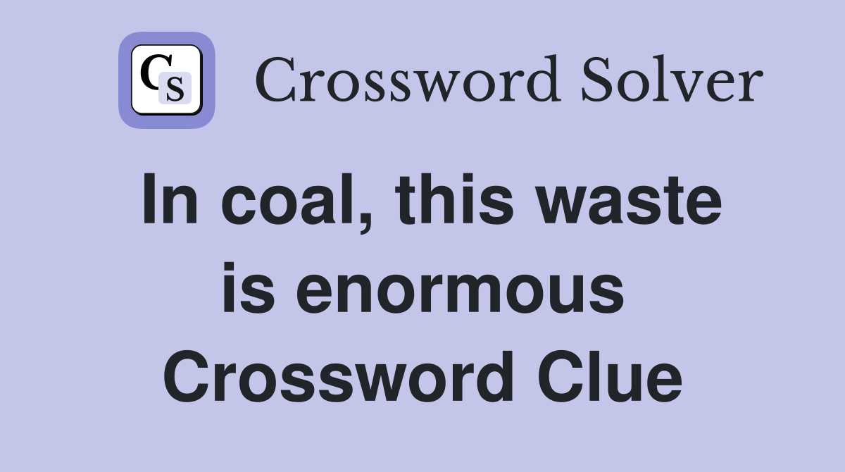 In coal, this waste is enormous Crossword Clue