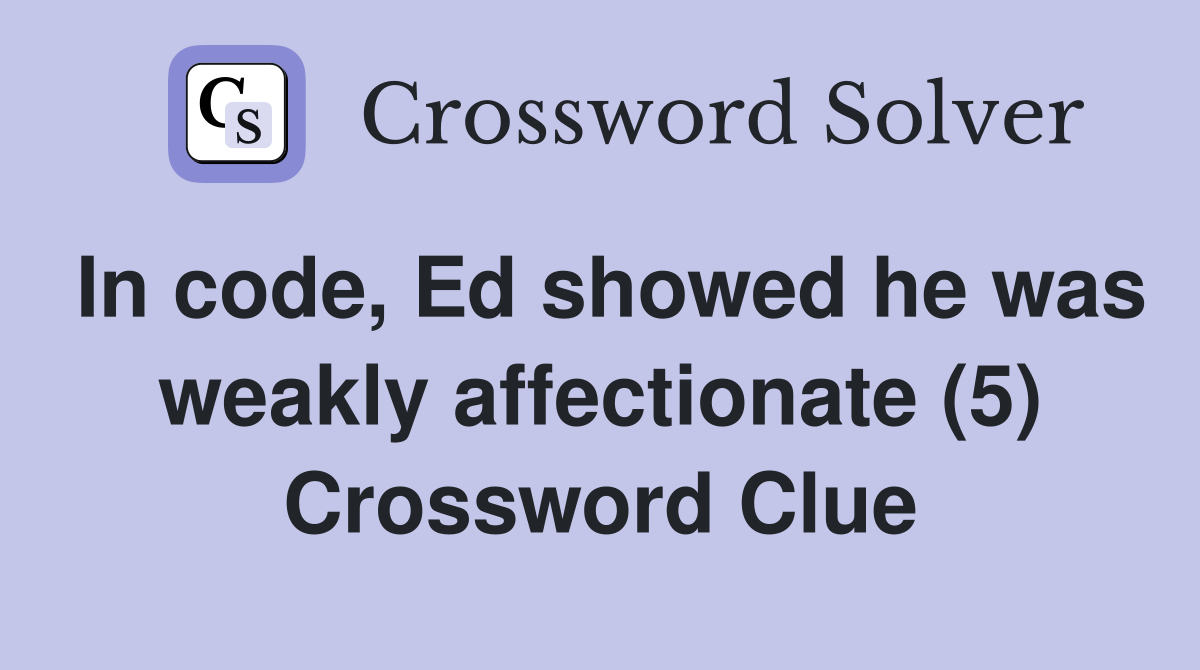 In code, Ed showed he was weakly affectionate (5) Crossword Clue