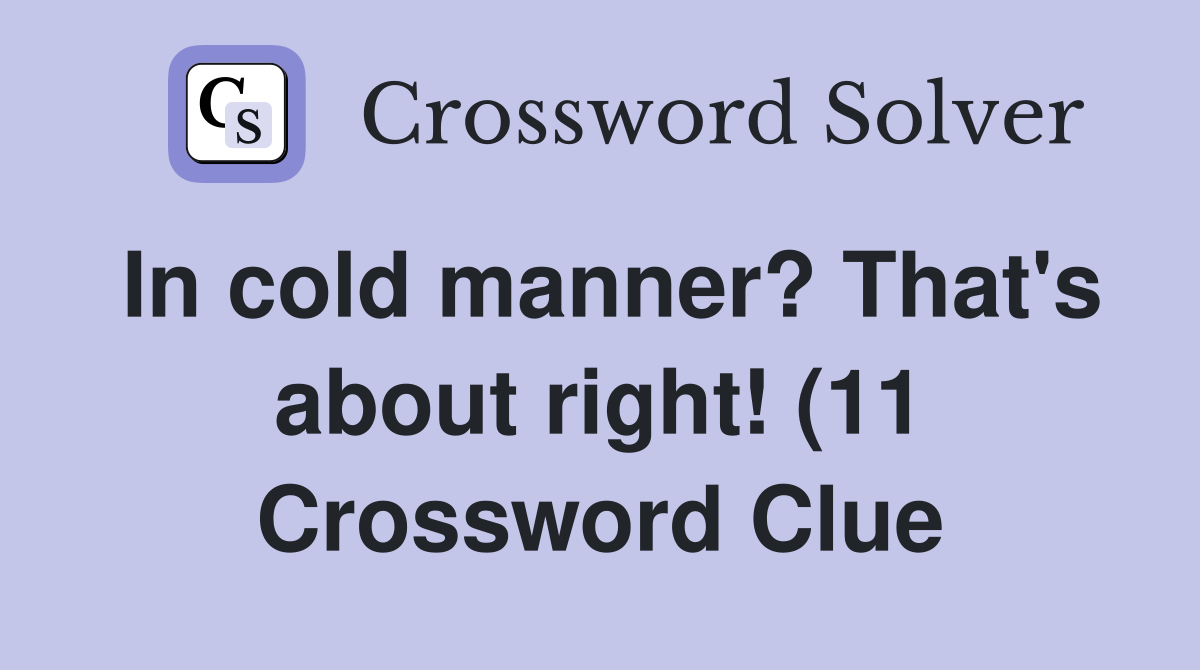 In cold manner? That #39 s about right (11) Crossword Clue Answers In cold manner? That #39 s about right (11) Crossword Clue Answers