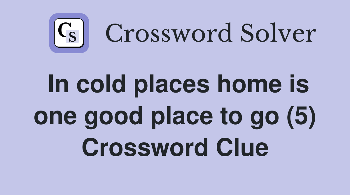 In cold places home is one good place to go (5) Crossword Clue