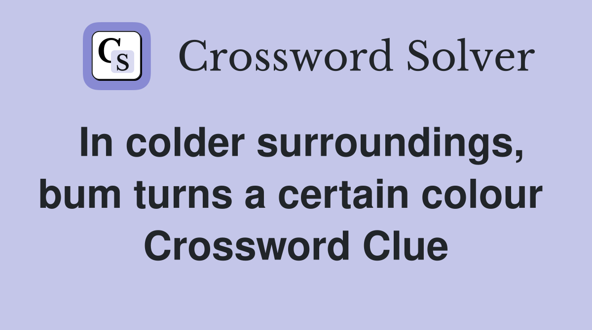 In colder surroundings, bum turns a certain colour  Crossword Clue