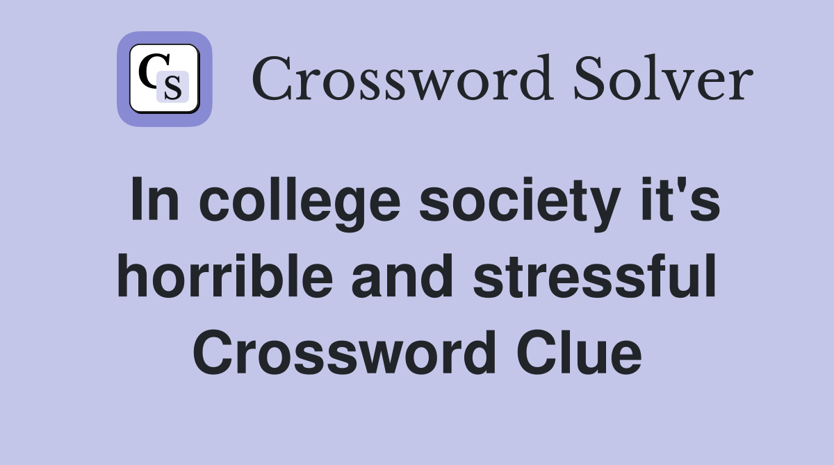 In college society it's horrible and stressful Crossword Clue