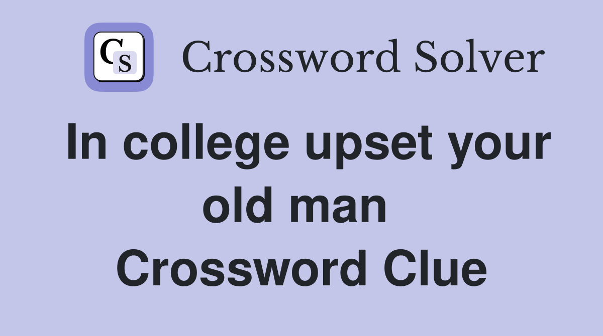 In college upset your old man  Crossword Clue