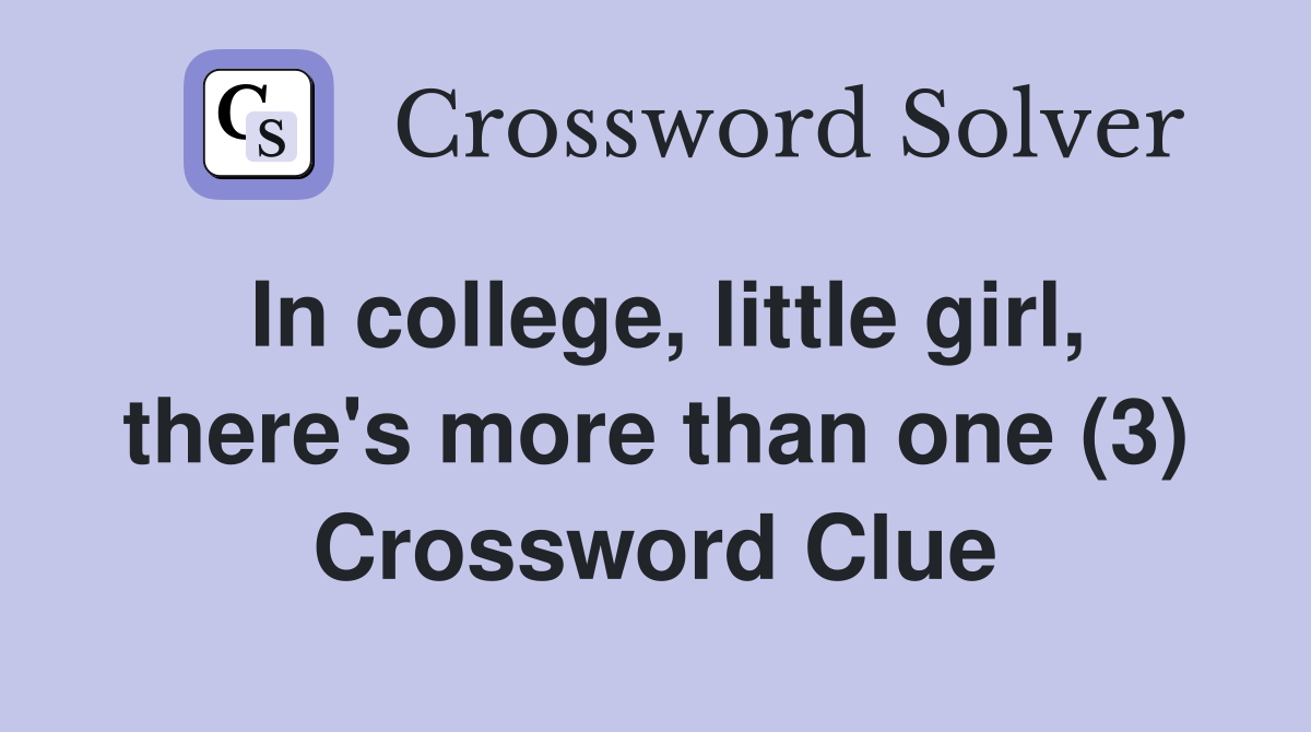 In college, little girl, there's more than one (3) Crossword Clue