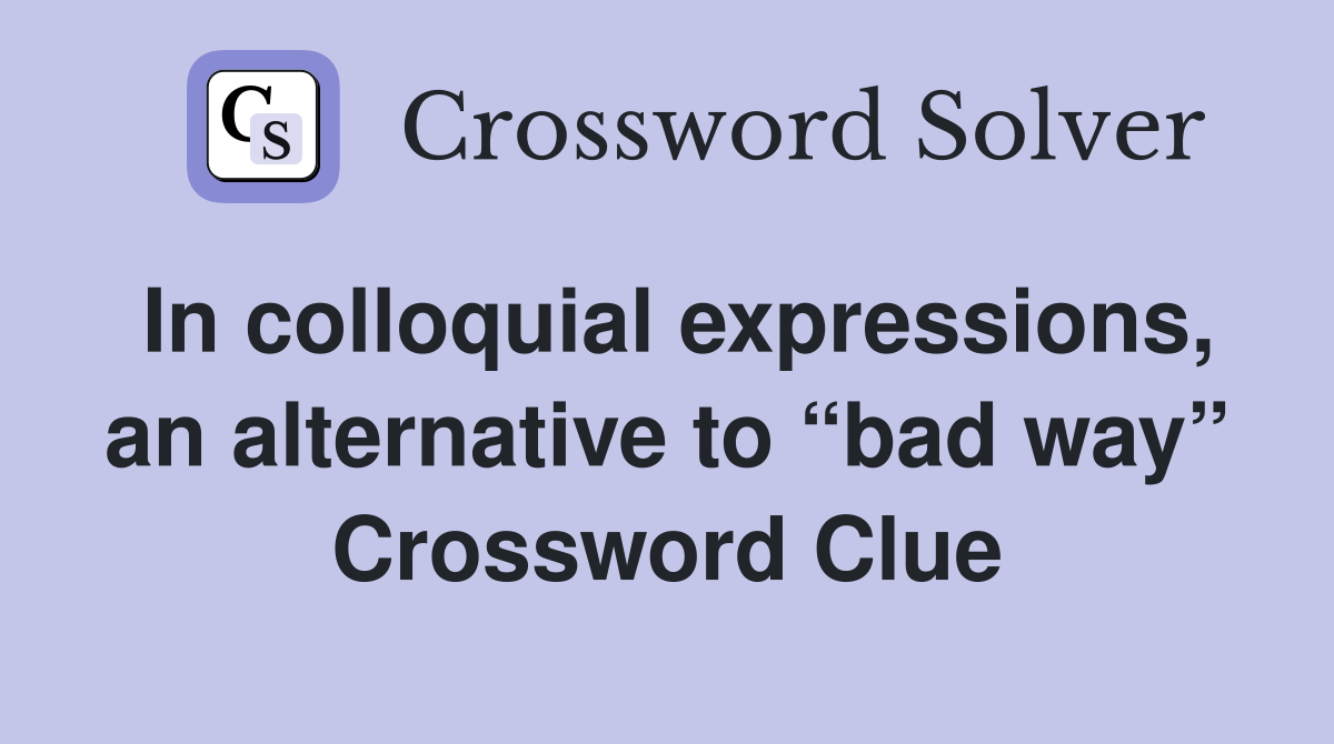 In colloquial expressions, an alternative to “bad way” Crossword Clue