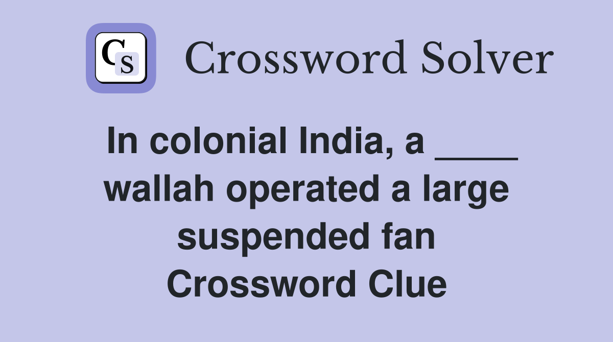 In colonial India, a ____ wallah operated a large suspended fan Crossword Clue
