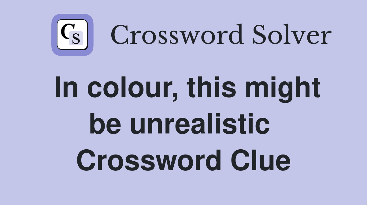 In colour, this might be unrealistic  Crossword Clue
