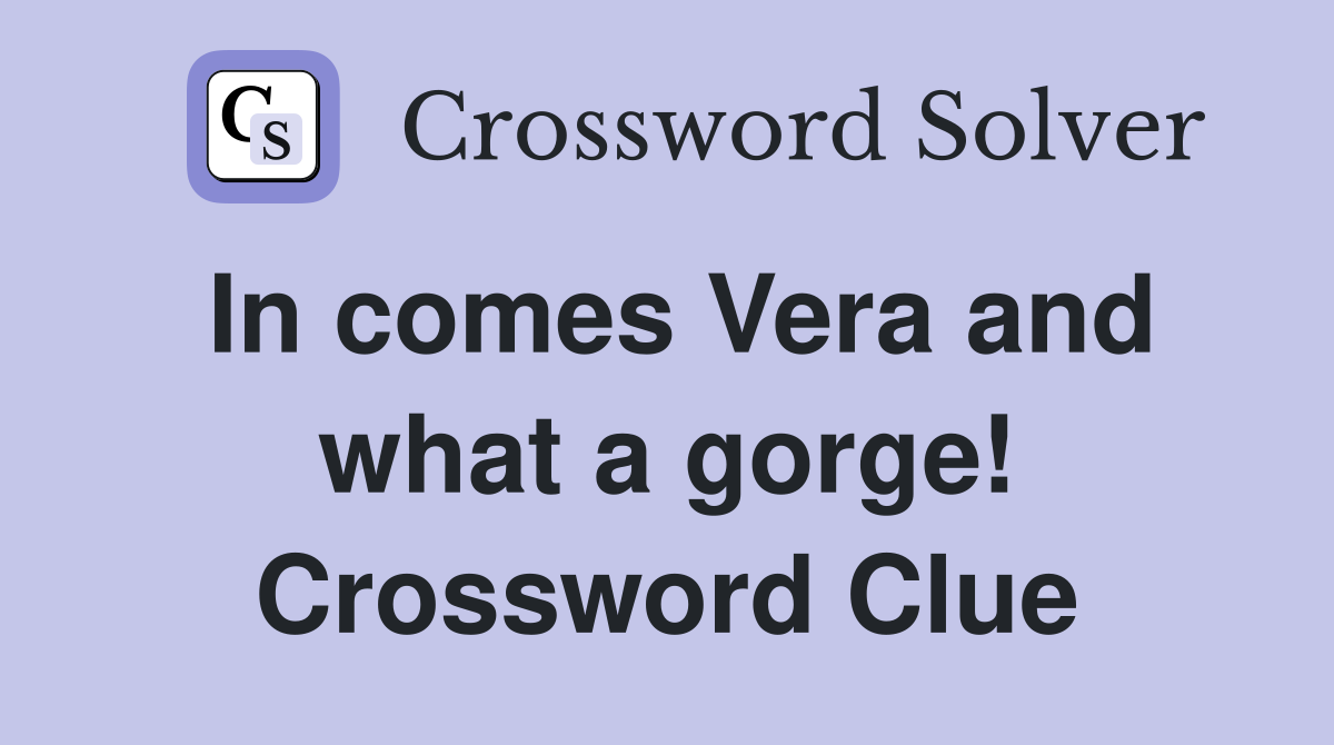 In comes Vera and what a gorge! Crossword Clue