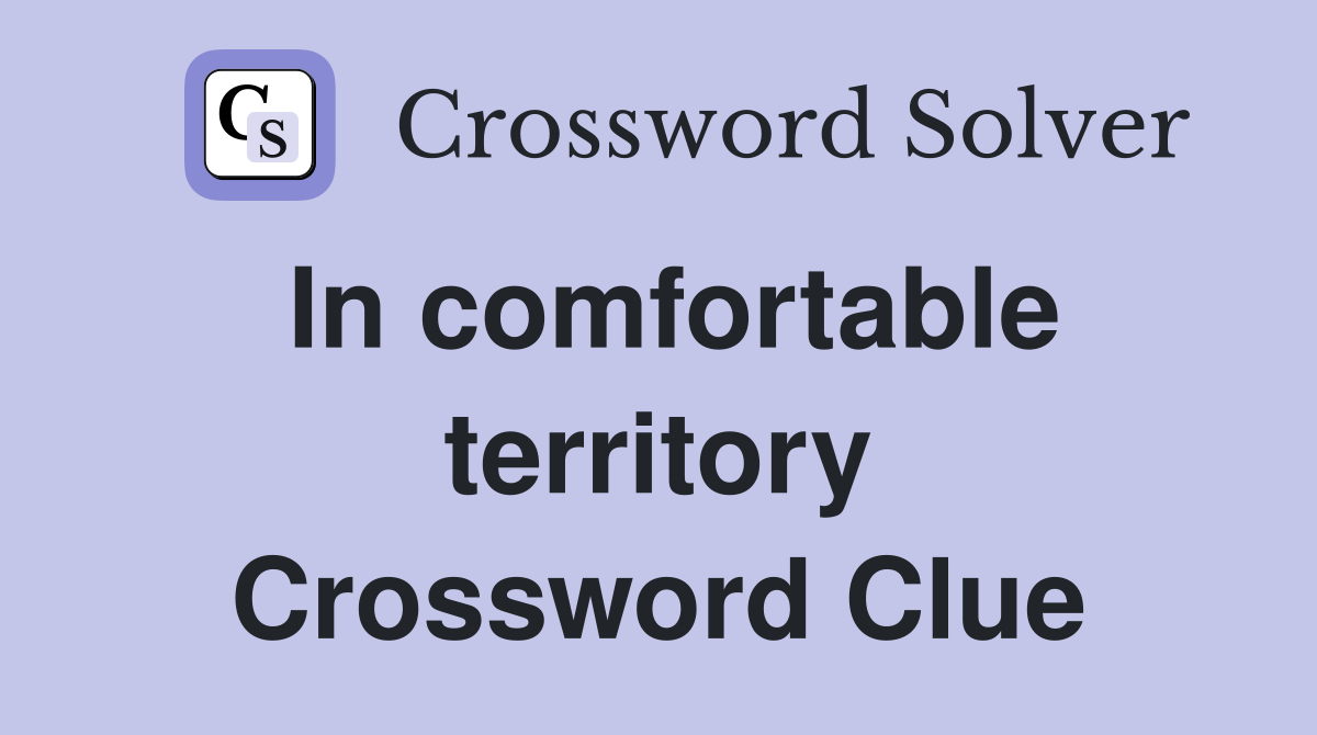 In comfortable territory Crossword Clue