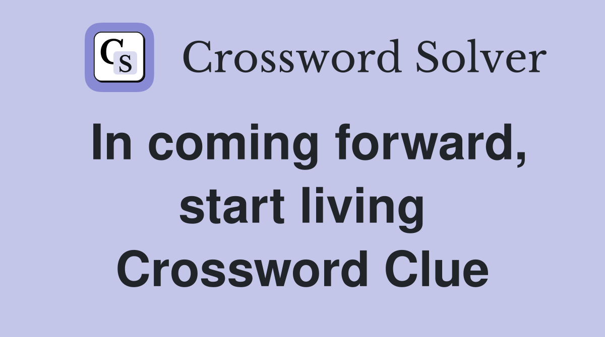 In coming forward, start living Crossword Clue
