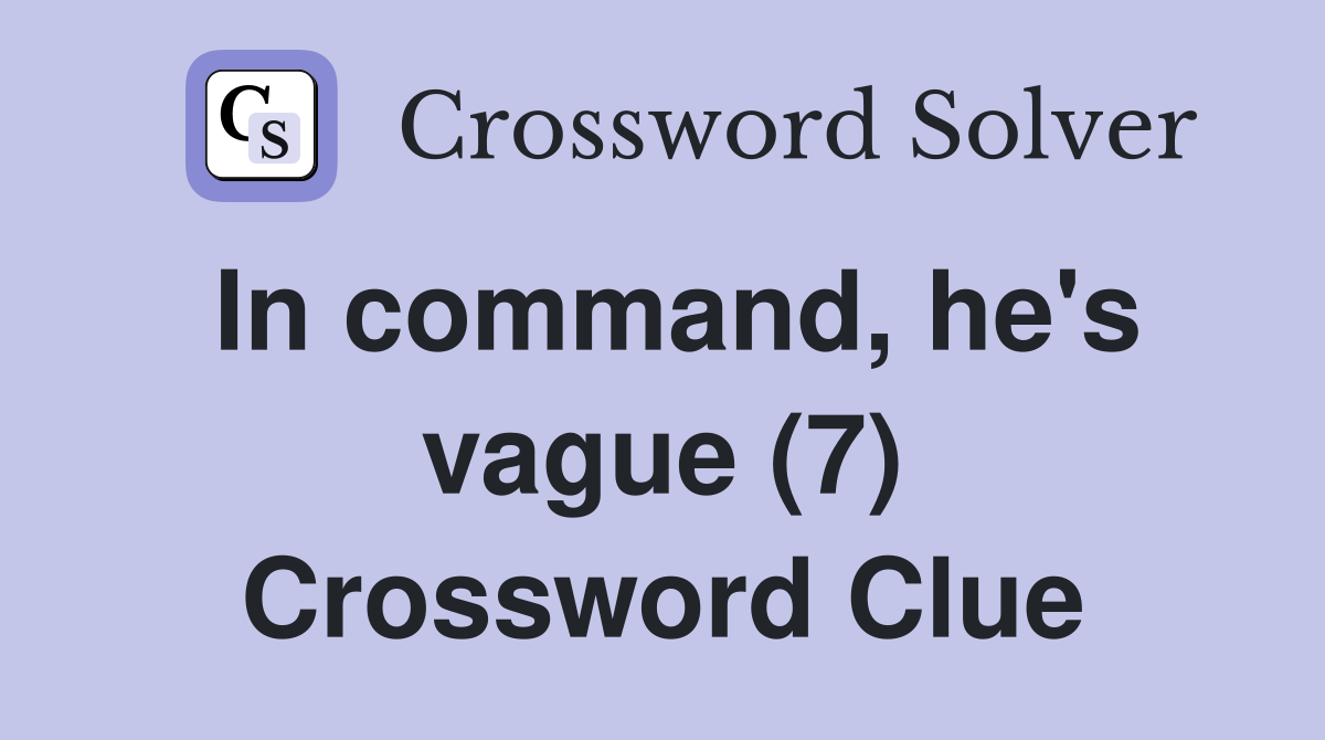 In command, he's vague (7) Crossword Clue