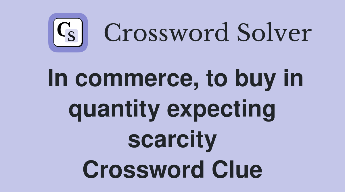 In commerce, to buy in quantity expecting scarcity Crossword Clue