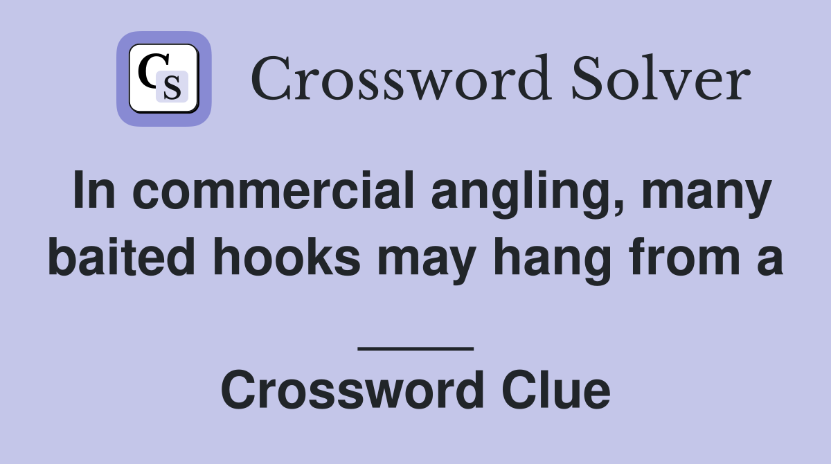 In commercial angling, many baited hooks may hang from a ____ Crossword Clue