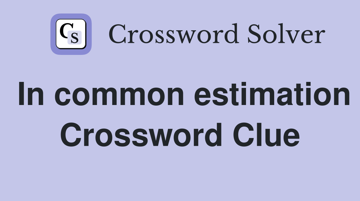 In common estimation Crossword Clue