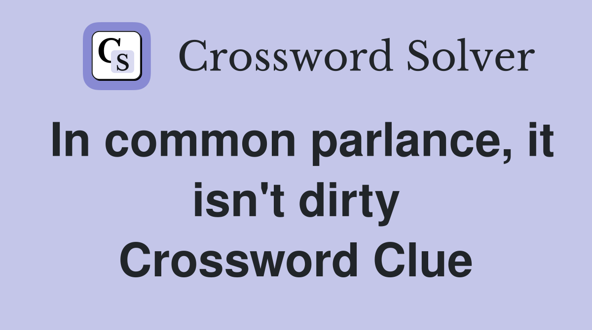 In common parlance, it isn't dirty Crossword Clue