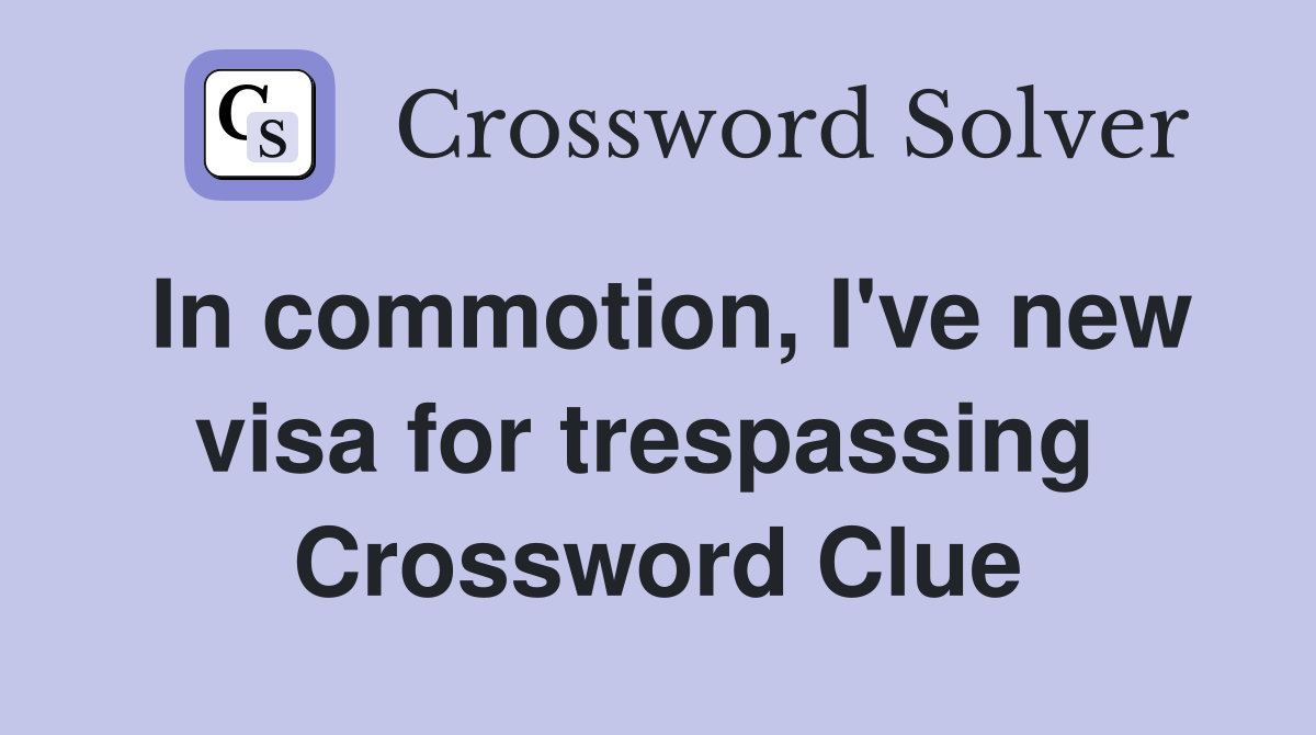 In commotion, I've new visa for trespassing  Crossword Clue