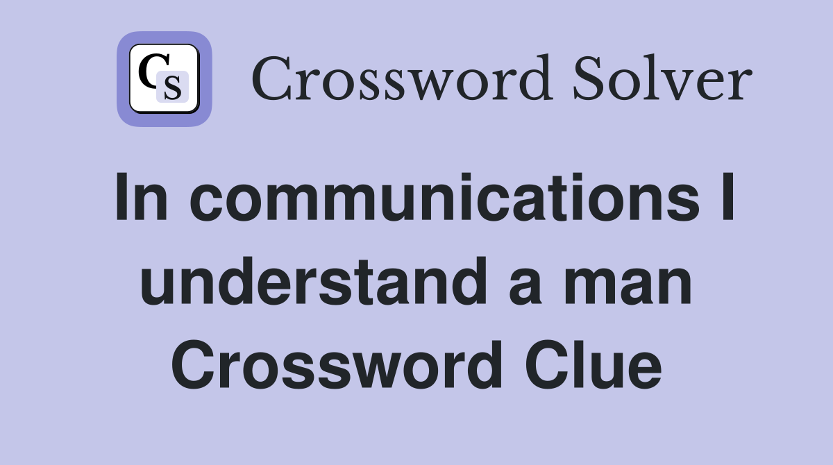 In communications I understand a man Crossword Clue