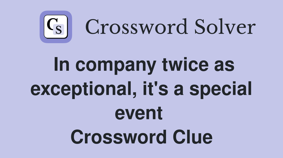 In company twice as exceptional, it's a special event  Crossword Clue