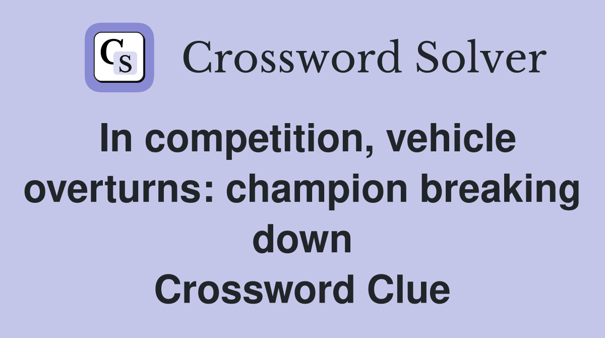 In competition, vehicle overturns: champion breaking down Crossword Clue