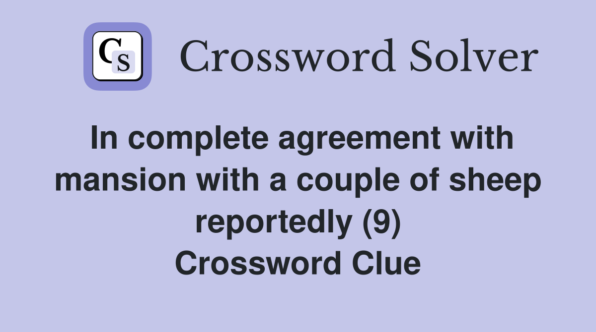 In complete agreement with mansion with a couple of sheep reportedly (9) Crossword Clue
