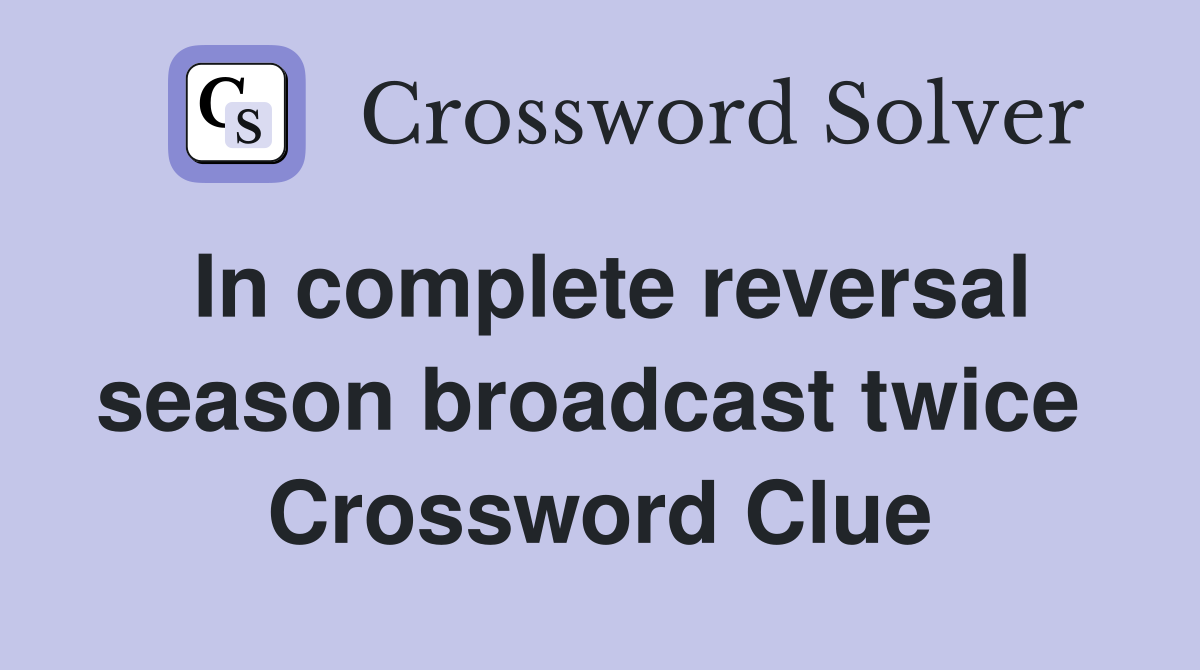 In complete reversal season broadcast twice  Crossword Clue