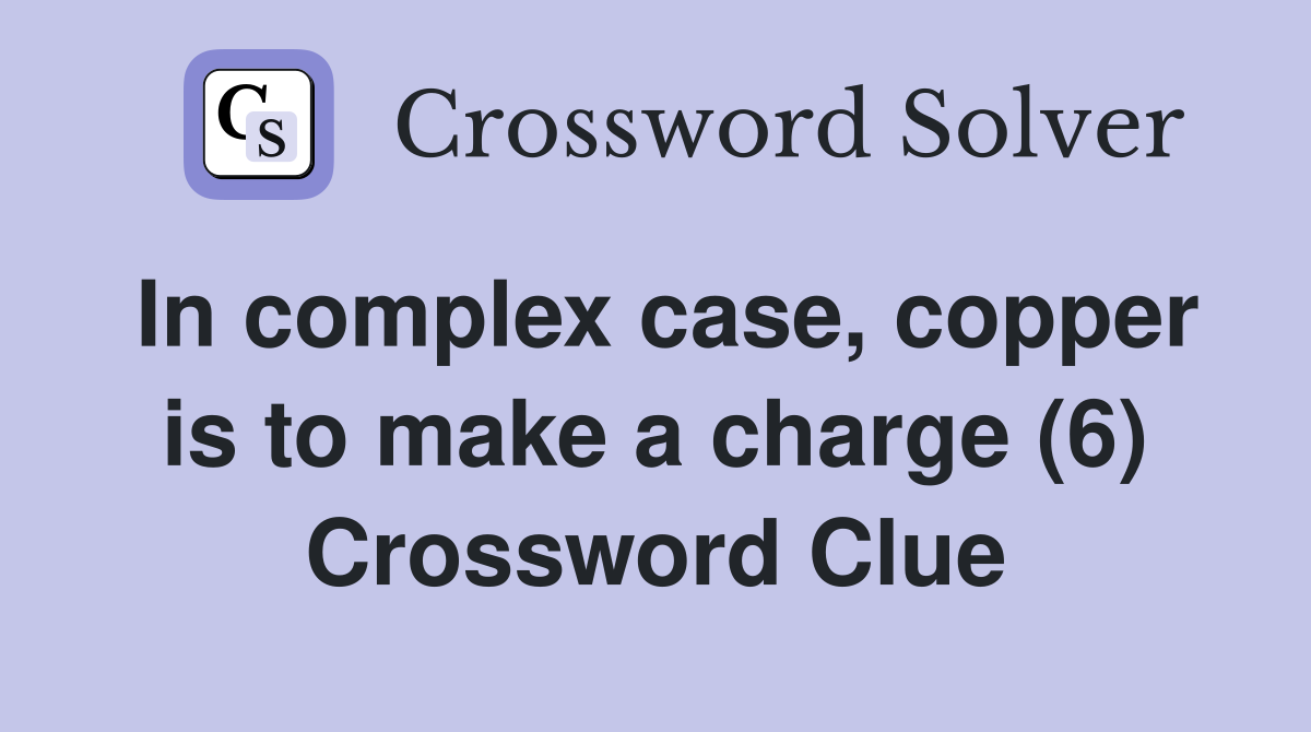 In complex case, copper is to make a charge (6) Crossword Clue